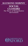 Social Closure: The Theory of Monopolization and Exclusion di Raymond Murphy edito da OXFORD UNIV PR