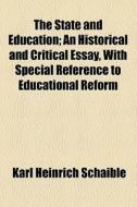 The State And Education; An Historical And Critical Essay, With Special Reference To Educational Reform di Karl Heinrich Schaible edito da General Books Llc