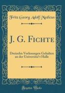 J. G. Fichte: Dreizehn Vorlesungen Gehalten an Der Universitat Halle (Classic Reprint) di Fritz Georg Adolf Medicus edito da Forgotten Books