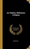 Au Théâtre, Réflexions Critiques di Leon Blum edito da WENTWORTH PR