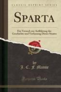 Sparta: Ein Versuch Zur Aufklärung Der Geschichte Und Verfassung Dieses Staates (Classic Reprint) di J. C. F. Manse edito da Forgotten Books