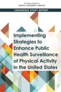 Implementing Strategies to Enhance Public Health Surveillance of Physical Activity in the United States di National Academies Of Sciences Engineeri, Health And Medicine Division, Food And Nutrition Board edito da NATL ACADEMY PR