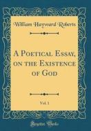 A Poetical Essay, on the Existence of God, Vol. 1 (Classic Reprint) di William Hayward Roberts edito da Forgotten Books