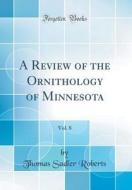 A Review of the Ornithology of Minnesota, Vol. 8 (Classic Reprint) di Thomas Sadler Roberts edito da Forgotten Books