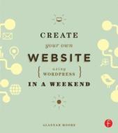 Create Your Own Website Using Wordpress in a Weekend di Alannah Moore edito da CRC Press
