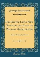 Sir Sidney Lee's New Edition of a Life of William Shakespeare: Some Words of Criticism (Classic Reprint) di George Greenwood edito da Forgotten Books