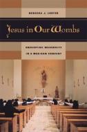 Jesus in our Wombs - Embodying Modernity in a Mexican Convent di Rebecca J. Lester edito da University of California Press