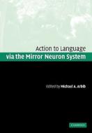 Action to Language Via the Mirror Neuron System edito da Cambridge University Press