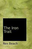 The Iron Trail di Rex Beach edito da Bibliolife