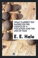 What Career? Ten Papers on the Choice of a Vocation and the Use of Time di Edward E. Hale edito da LIGHTNING SOURCE INC