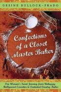 Confections of a Closet Master Baker: One Woman's Sweet Journey from Unhappy Hollywood Executive to Contented Country Ba di Gesine Bullock-Prado edito da BROADWAY BOOKS