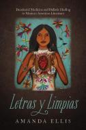 Letras Y Limpias: Decolonial Medicine and Holistic Healing in Mexican American Literature di Amanda V. Ellis edito da UNIV OF ARIZONA PR