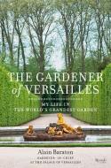 The Gardener of Versailles di Alain Baraton, Christopher Brent Murray edito da Rizzoli International Publications