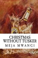 Christmas Without Tusker di Meja Mwangi edito da Hm Books