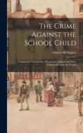 The Crime Against The School Child di Charles M Higgins edito da Legare Street Press