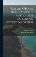 Robert O'Hara Burke and the Australian Exploring Expedition of 1860 di Andrew Jackson, Robert O'Hara Burke edito da LEGARE STREET PR