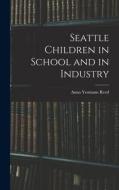 Seattle Children in School and in Industry di Anna Yeomans Reed edito da LEGARE STREET PR