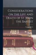 Considerations on the Life and Death of St. John the Baptist di George Horne edito da LEGARE STREET PR