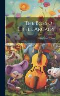 The Boss of Little Arcady di Harry Leon Wilson edito da LEGARE STREET PR