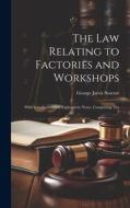 The Law Relating to Factories and Workshops: With Introduction and Explanatory Notes, Comprising The di George Jarvis Notcutt edito da LEGARE STREET PR