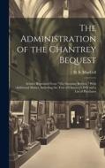 The Administration of the Chantrey Bequest: Articles Reprinted From "The Saturday Review," With Additional Matter, Including the Text of Chantrey's Wi di D. S. Maccoll edito da LEGARE STREET PR