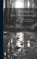 Reliquiae Baldwinianae: Selections From The Correspondence Of The Late William Baldwin With Occasional Notes, And A Short Biographical Memoir di William Baldwin, Henry Muhlenberg edito da LEGARE STREET PR