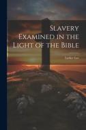 Slavery Examined in the Light of the Bible di Luther Lee edito da LEGARE STREET PR