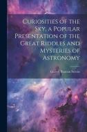 Curiosities of the sky, a Popular Presentation of the Great Riddles and Mysteries of Astronomy di Garrett Putman Serviss edito da LEGARE STREET PR