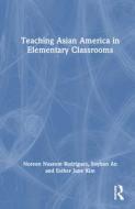 Teaching Asian America In Elementary Classrooms di Noreen Rodriguez, Soyhun An, Esther Kim edito da Taylor & Francis Ltd