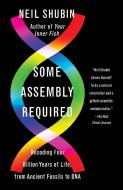 Some Assembly Required: Decoding Four Billion Years of Life, from Ancient Fossils to DNA di Neil Shubin edito da VINTAGE