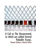 A Call To The Unconverted; To Which Are Added Several Valuable Essays. di Thomas Chalmers, Richard Baxter edito da Bibliolife
