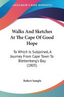 Walks and Sketches at the Cape of Good Hope: To Which Is Subjoined, a Journey from Cape Town to Blettenberg's Bay (1805) di Robert Semple edito da Kessinger Publishing