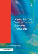Helping Teachers Develop Through Classroom Observation di Diane Montgomery edito da Taylor & Francis Ltd