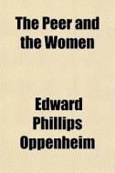 The Peer And The Women di E. Phillips Oppenheim, Edward Phillips Oppenheim edito da General Books