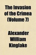 The Invasion Of The Crimea Volume 7 di Alexander Kinglake edito da Rarebooksclub.com