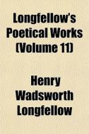 Longfellow's Poetical Works Volume 11 di Henry Wadsworth Longfellow edito da General Books