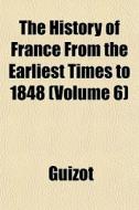 The History Of France From The Earliest Times To 1848 (volume 6) di Guizot edito da General Books Llc