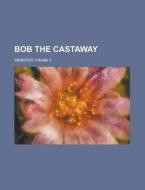 Bob The Castaway di Frank V. Webster edito da Rarebooksclub.com