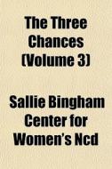 The Three Chances Volume 3 di Sallie Bingham Center for Women's Ncd edito da General Books