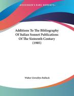 Additions to the Bibliography of Italian Sonnet Publications of the Sixteenth Century (1905) di Walter Llewellyn Bullock edito da Kessinger Publishing
