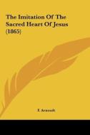 The Imitation of the Sacred Heart of Jesus (1865) di F. Arnoudt edito da Kessinger Publishing