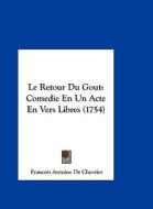 Le Retour Du Gout: Comedie En Un Acte En Vers Libres (1754) di Francois Antoine De Chevrier edito da Kessinger Publishing