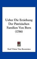 Ueber Die Erziehung Der Patrizischen Familien Von Bern (1786) di Karl Viktor Von Bonstetten edito da Kessinger Publishing