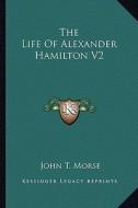 The Life of Alexander Hamilton V2 di John T. Morse edito da Kessinger Publishing