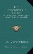 The Chronicle of Calais: In the Reigns of Henry VII and Henry VIII to the Year 1540 di John Gough Nichols edito da Kessinger Publishing