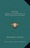 Lucie: Familiar Conversations, in French and English (1864) di Madame A. Riodu edito da Kessinger Publishing