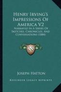 Henry Irving's Impressions of America V2: Narrated in a Series of Sketches, Chronicles, and Conversations (1884) di Joseph Hatton edito da Kessinger Publishing