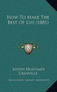 How to Make the Best of Life (1881) di Joseph Mortimer Granville edito da Kessinger Publishing