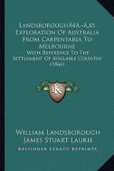 Landsboroughacentsa -A Centss Exploration of Australia from Carpentaria to Melbourne: With Reference to the Settlement of Available Country (1866) di William Landsborough edito da Kessinger Publishing