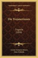 Die Trojanerinnen: Tragodie (1830) di Lucius Annaeus Seneca, Alois Svoboda edito da Kessinger Publishing